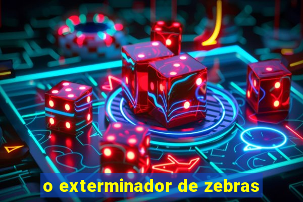 o exterminador de zebras